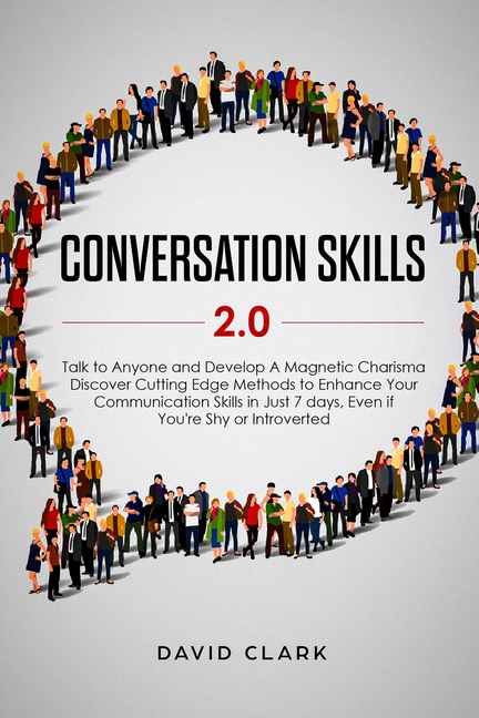  Conversation Skills 2.0: Talk to Anyone and Develop A Magnetic Charisma: Discover Cutting Edge Methods to Enhance Your Communication Skills in