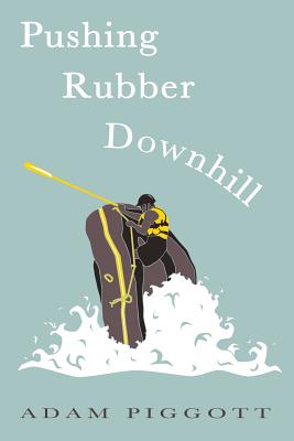 Pushing Rubber Downhill: A journey to manhood via whitewater adventures