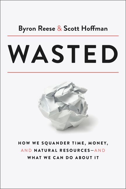 Wasted: How We Squander Time, Money, and Natural Resources-And What We Can Do about It