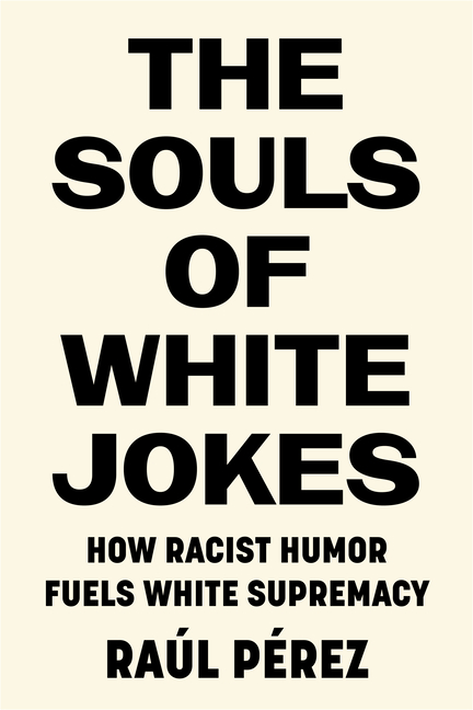 Souls of White Jokes: How Racist Humor Fuels White Supremacy