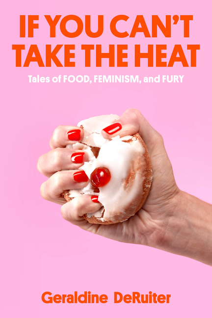  If You Can't Take the Heat: Tales of Food, Feminism, and Fury