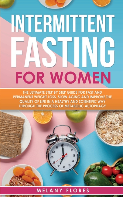  Intermittent Fasting for Women: The Ultimate Step by Step Guide for Fast and Easy Weight Loss, Slow Aging and Improve the Quality of Life Through the