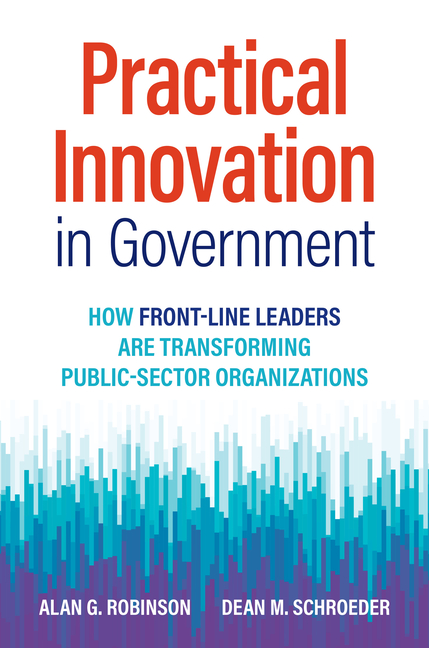  Practical Innovation in Government: How Front-Line Leaders Are Transforming Public-Sector Organizations