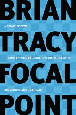Focal Point: A Proven System to Simplify Your Life, Double Your Productivity, and Achieve All Your G