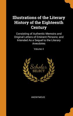 Illustrations of the Literary History of the Eighteenth Century: Consisting of Authentic Memoirs and