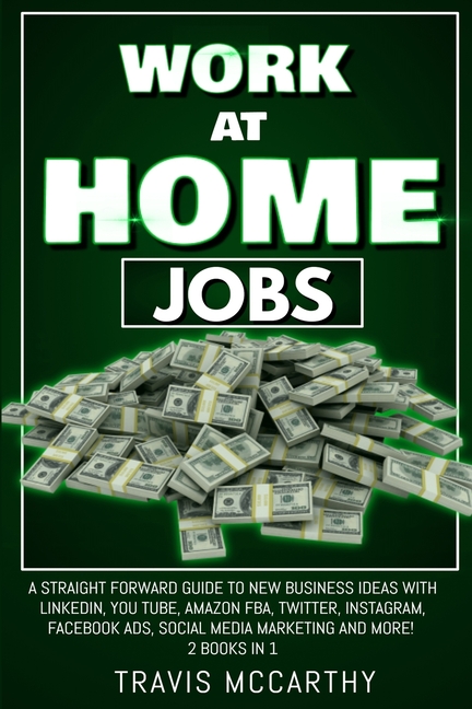 Work at Home Jobs: A Straight Forward Guide to New Business Ideas with linkedin, You Tube, Amazon FB