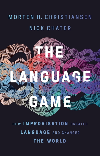 Language Game How Improvisation Created Language and Changed the World