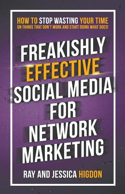  Freakishly Effective Social Media for Network Marketing: How to Stop Wasting Your Time on Things That Don't Work and Start Doing What Does!