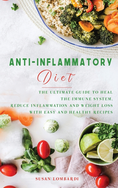  Anti-Inflammatory Diet: The Ultimate Guide To Heal The Immune System, Reduce Inflammation and Weight Loss with Easy and Healthy Recipes