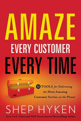 Amaze Every Customer Every Time: 52 Tools for Delivering the Most Amazing Customer Service on the Pl