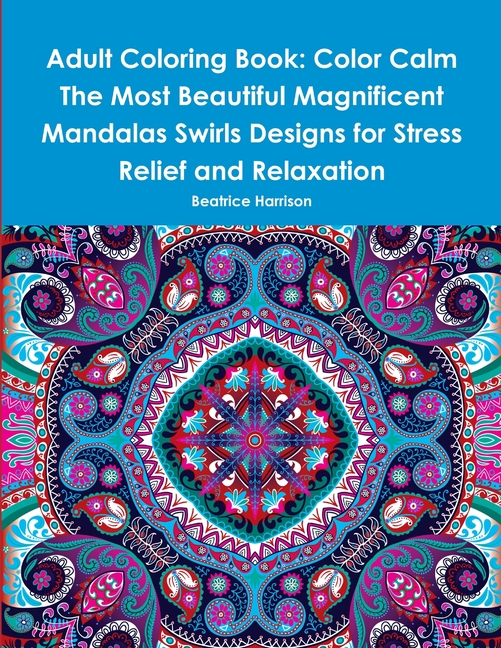  Adult Coloring Book: Color Calm The Most Beautiful Magnificent Mandalas Swirls Designs for Stress Relief and Relaxation