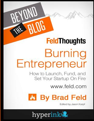  Beyond The Blog: Brad Feld's Burning Entrepreneur: How to Launch, Fund, and Set