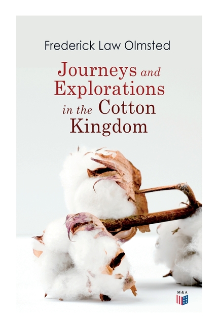  Journeys and Explorations in the Cotton Kingdom: A Traveller's Observations on Cotton and Slavery in the American Slave States Based Upon Three Former