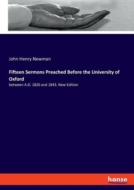Fifteen Sermons Preached Before the University of Oxford: between A.D. 1826 and 1843. New Edition