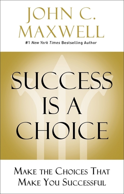  Success Is a Choice: Make the Choices That Make You Successful