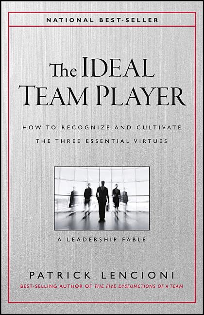 Ideal Team Player: How to Recognize and Cultivate the Three Essential Virtues