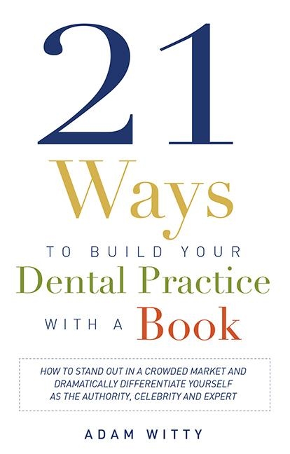  21 Ways to Build Your Dental Practice with a Book: How to Stand Out in a Crowded Market and Dramatically Differentiate Yourself as the Authority, Cele