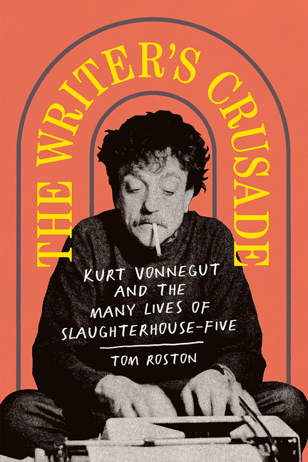 Writer's Crusade: Kurt Vonnegut and the Many Lives of Slaughterhouse-Five