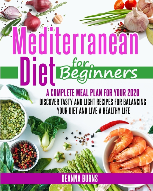 Mediterranean Diet for Beginners: A Complete Meal Plan for Your 2020. Discover Tasty and Light Recip