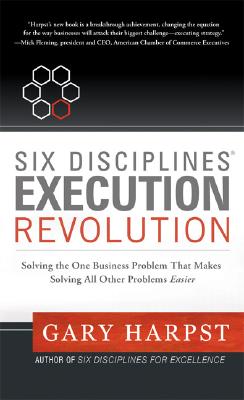  Six Disciplines Execution Revolution: Solving the One Business Problem That Makes Solving All Other Problems Easier