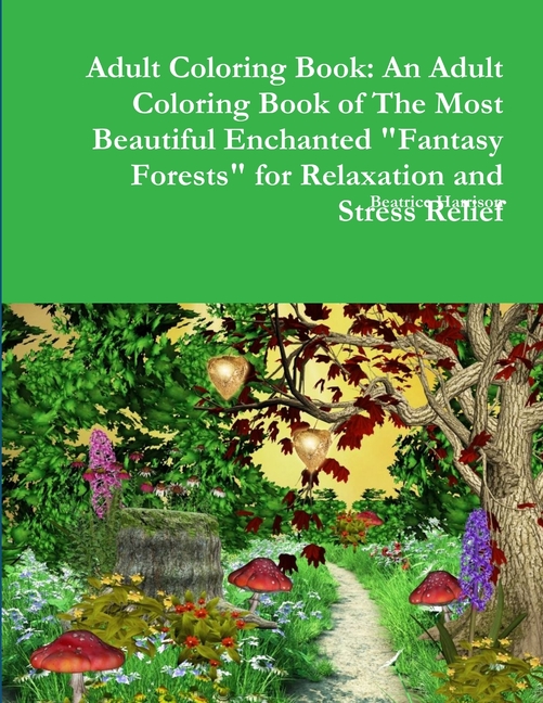  Adult Coloring Book: An Adult Coloring Book of The Most Beautiful Enchanted Fantasy Forests for Relaxation and Stress Relief