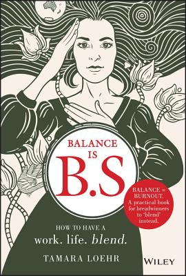  Balance Is B.S.: How to Have a Work. Life. Blend.