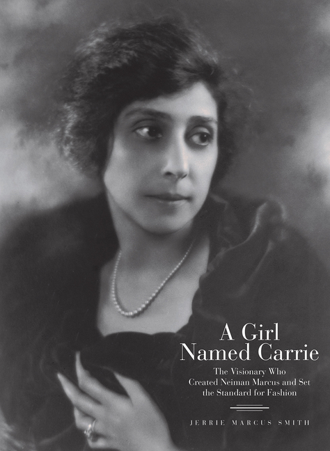 Girl Named Carrie: The Visionary Who Created Neiman Marcus and Set the Standard for Fashion