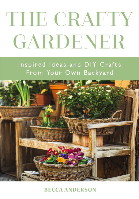 The Crafty Gardener: Inspired Ideas and DIY Crafts from Your Own Backyard (Country Decorating Book, Gardener Garden, Companion Planting, Fo