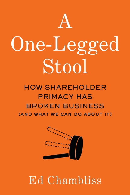 One-Legged Stool: How Shareholder Primacy Has Broken Business (And What We Can Do About It)