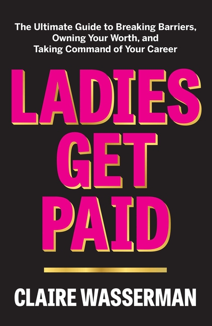 Ladies Get Paid: The Ultimate Guide to Breaking Barriers, Owning Your Worth, and Taking Command of Y