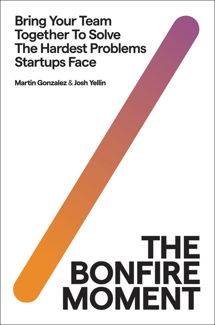 The Bonfire Moment: Bring Your Team Together to Solve the Hardest Issues Startups Face