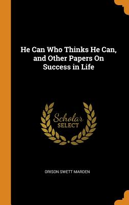  He Can Who Thinks He Can, and Other Papers On Success in Life