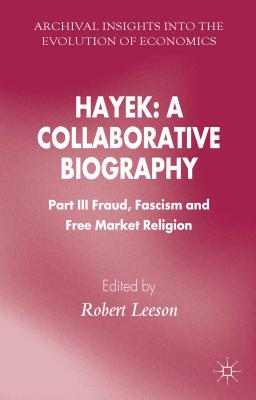 Hayek: A Collaborative Biography: Part III, Fraud, Fascism and Free Market Religion