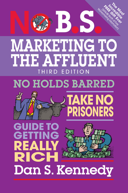  No B.S. Marketing to the Affluent: No Holds Barred, Take No Prisoners, Guide to Getting Really Rich