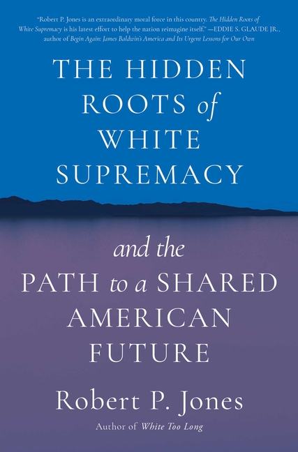 Hidden Roots of White Supremacy And the Path to a Shared American Future