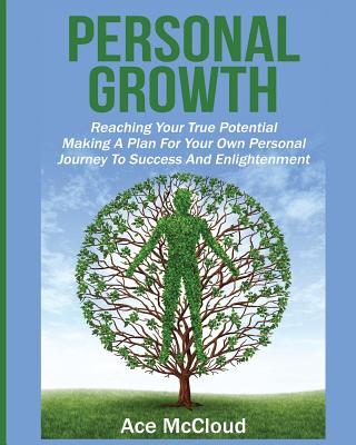 Personal Growth: Reaching Your True Potential: Making A Plan For Your Own Personal Journey To Succes