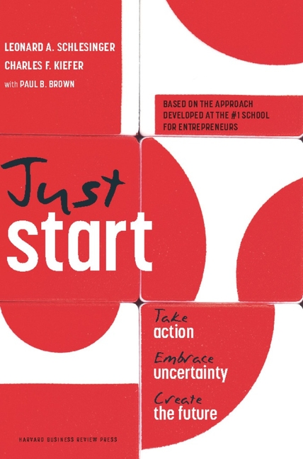  Just Start: Take Action, Embrace Uncertainty, Create the Future