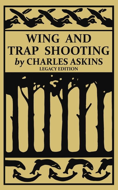  Wing and Trap Shooting (Legacy Edition): A Classic Handbook on Marksmanship and Tips and Tricks for Hunting Upland Game Birds and Waterfowl (Legacy)
