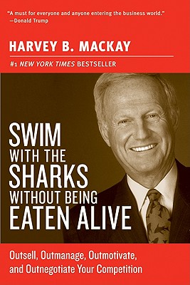 Swim with the Sharks Without Being Eaten Alive: Outsell, Outmanage, Outmotivate, and Outnegotiate Yo