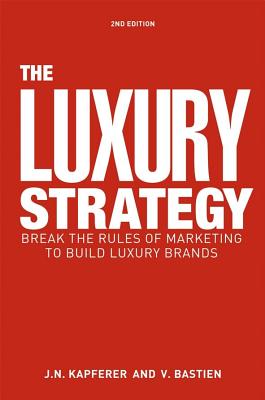 Luxury Strategy: Break the Rules of Marketing to Build Luxury Brands
