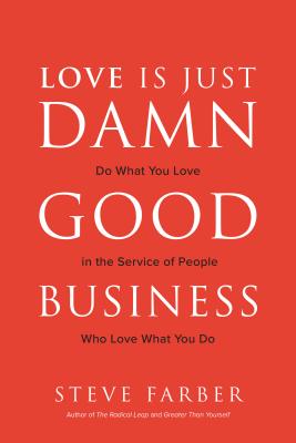 Love Is Just Damn Good Business Do What You Love in the Service of People Who Love What You Do