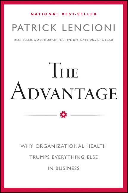 Advantage Why Organizational Health Trumps Everything Else in Business