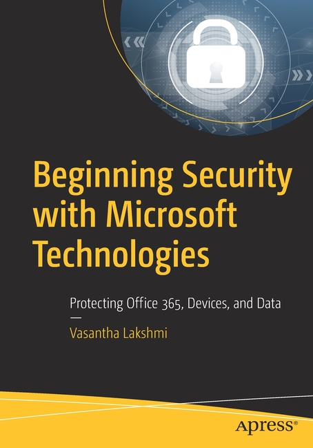 Beginning Security with Microsoft Technologies: Protecting Office 365, Devices, and Data