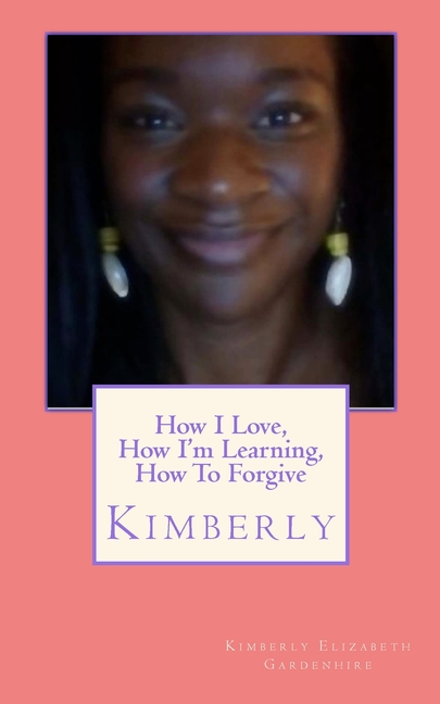  How I Love, How I'm Learning, How To Forgive: Kimberly