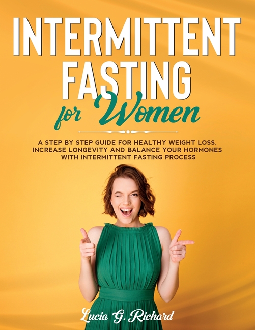  Intermittent Fasting for Women: A Step by Step Guide for Healthy Weight Loss, Increase Longevity and Balance Your Hormones with Intermittent Fasting P