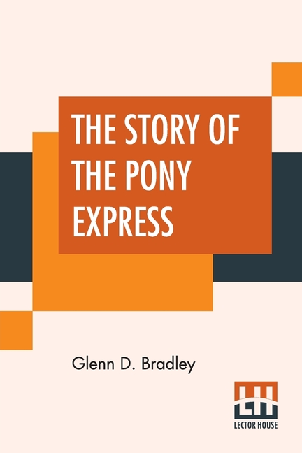 Story Of The Pony Express: An Account Of The Most Remarkable Mail Service Ever In Existence, And Its