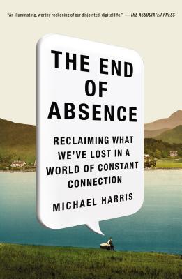 The End of Absence: Reclaiming What We've Lost in a World of Constant Connection