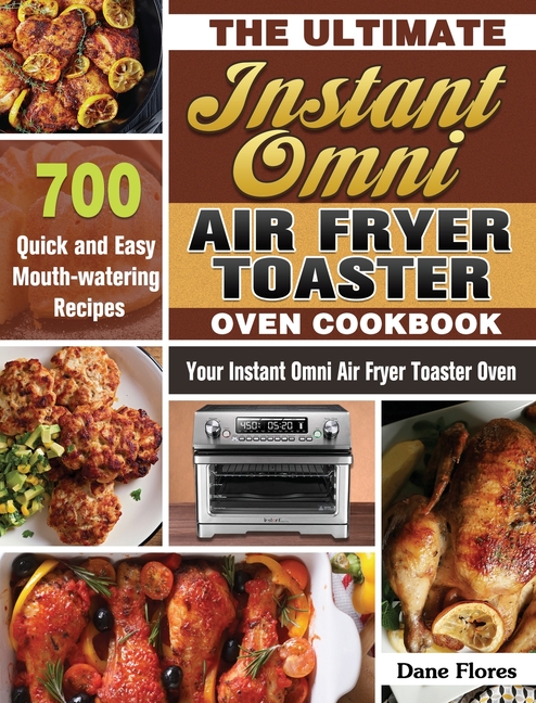 Buy The Ultimate Instant Omni Air Fryer Toaster Oven Cookbook: 700 Quick  and Easy Mouth-watering Recipes for Your Instant Omni Air Fryer Toaster Oven  by Dane Flores (9781649847232) from Porchlight Book Company 