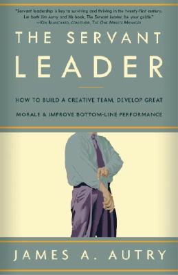 Servant Leader: How to Build a Creative Team, Develop Great Morale, and Improve Bottom-Line Performa
