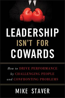  Leadership Isn't for Cowards: How to Drive Performance by Challenging People and Confronting Problems